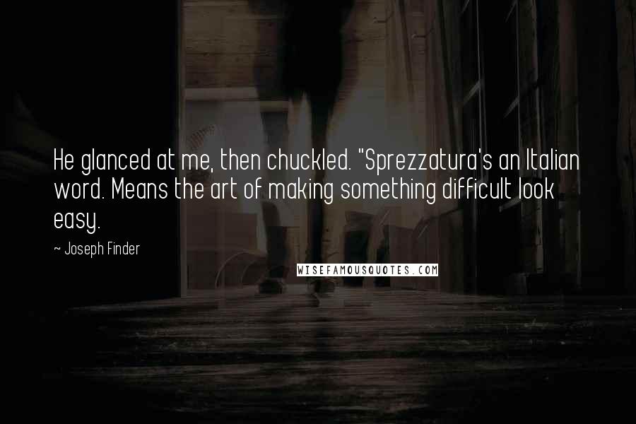 Joseph Finder Quotes: He glanced at me, then chuckled. "Sprezzatura's an Italian word. Means the art of making something difficult look easy.