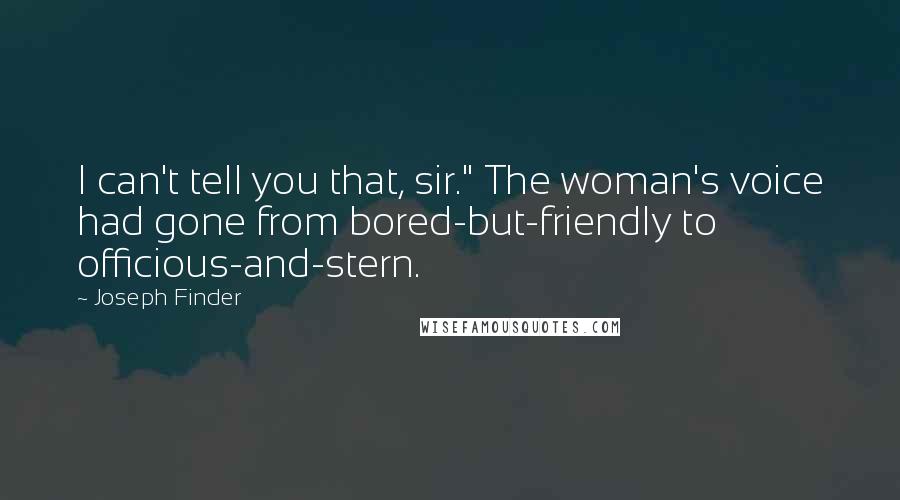 Joseph Finder Quotes: I can't tell you that, sir." The woman's voice had gone from bored-but-friendly to officious-and-stern.