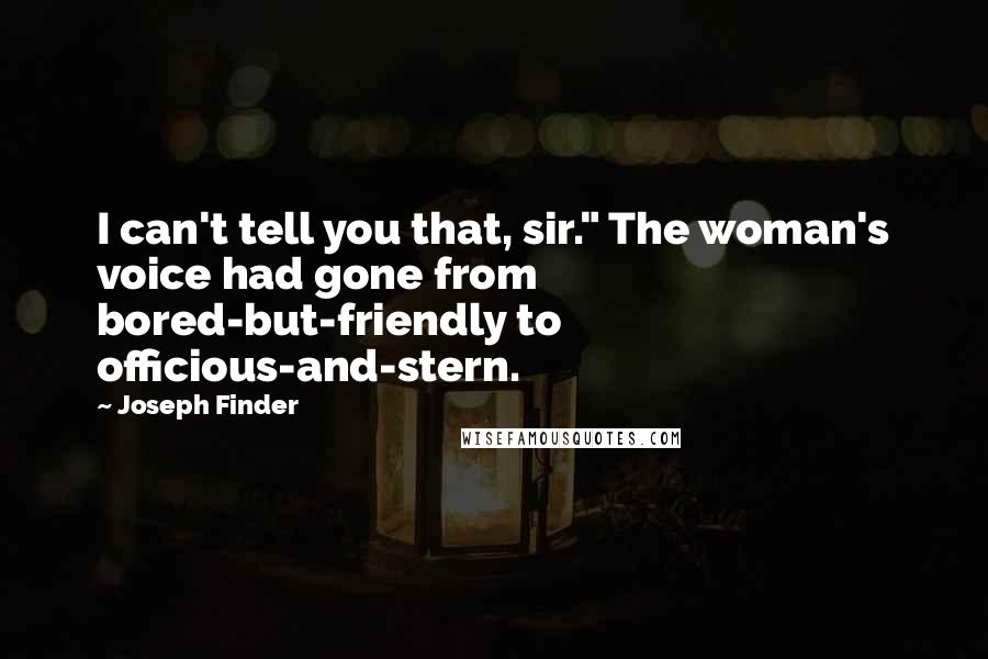 Joseph Finder Quotes: I can't tell you that, sir." The woman's voice had gone from bored-but-friendly to officious-and-stern.