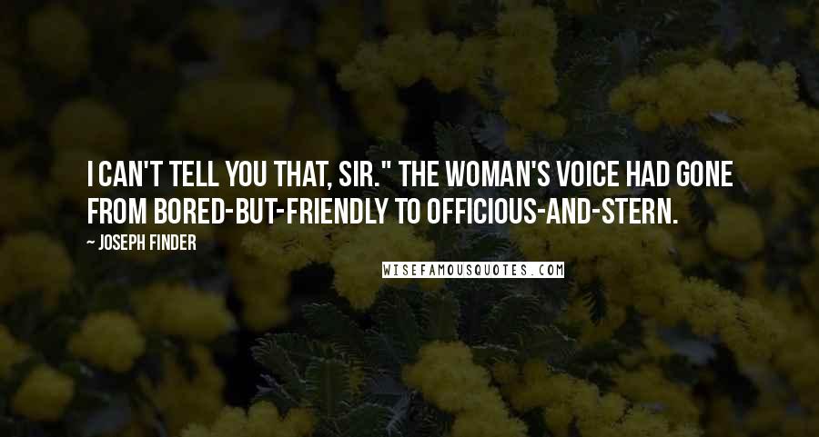 Joseph Finder Quotes: I can't tell you that, sir." The woman's voice had gone from bored-but-friendly to officious-and-stern.