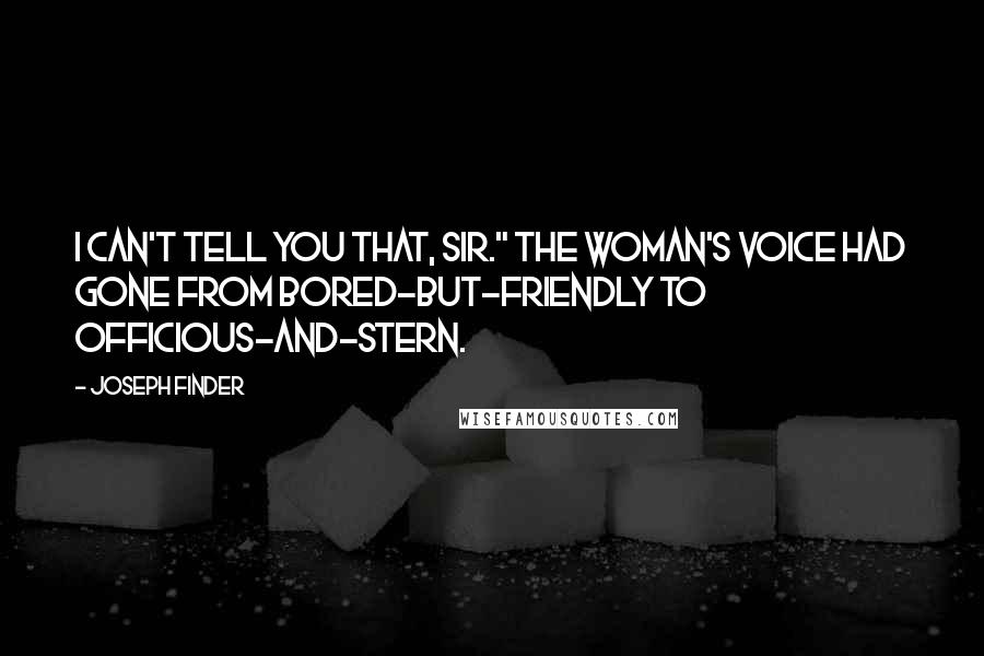 Joseph Finder Quotes: I can't tell you that, sir." The woman's voice had gone from bored-but-friendly to officious-and-stern.