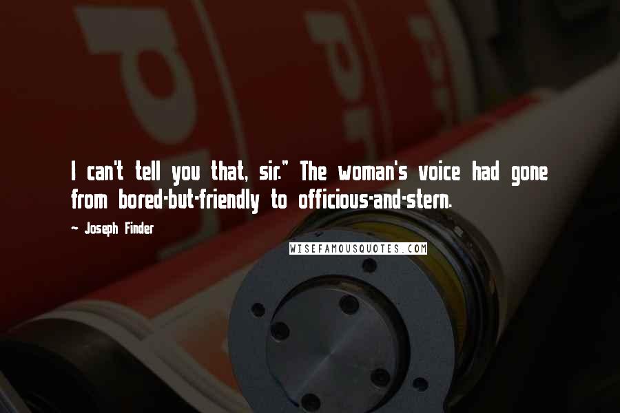 Joseph Finder Quotes: I can't tell you that, sir." The woman's voice had gone from bored-but-friendly to officious-and-stern.