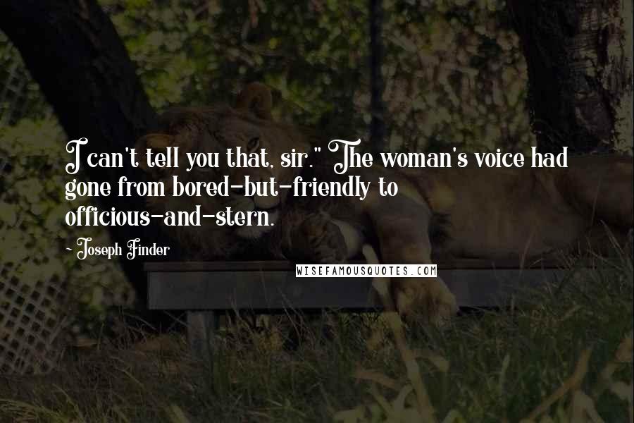 Joseph Finder Quotes: I can't tell you that, sir." The woman's voice had gone from bored-but-friendly to officious-and-stern.
