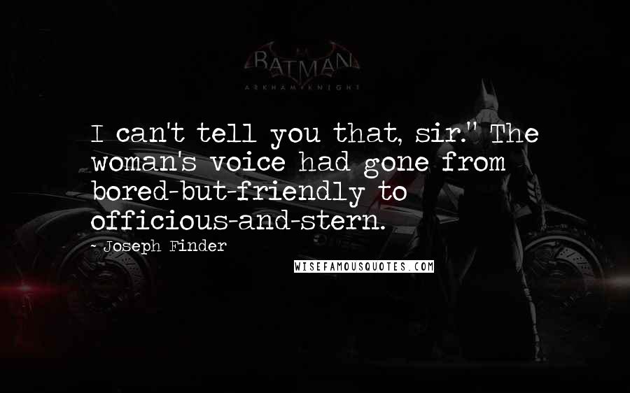 Joseph Finder Quotes: I can't tell you that, sir." The woman's voice had gone from bored-but-friendly to officious-and-stern.