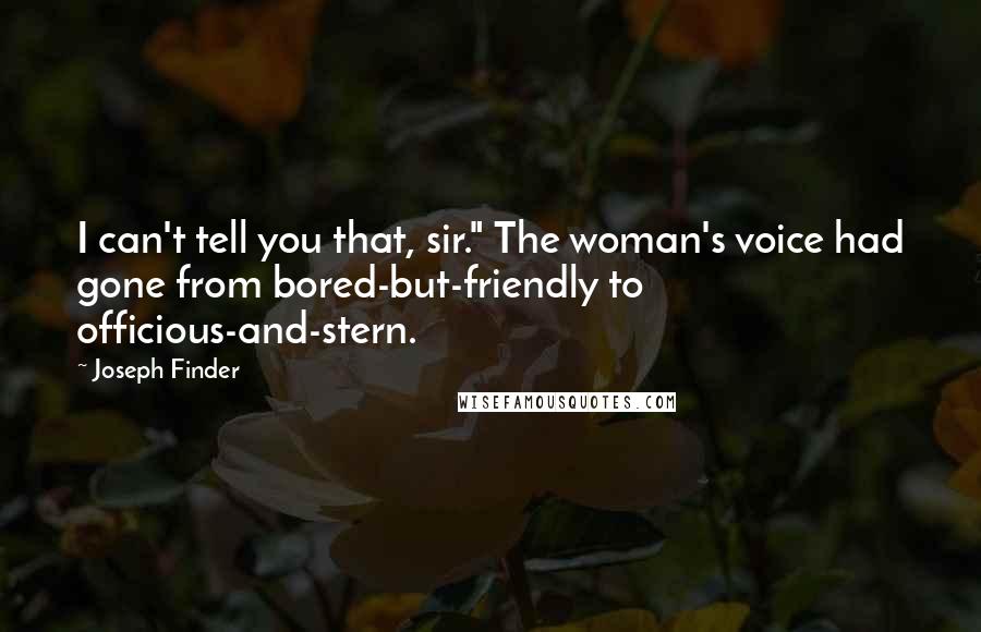 Joseph Finder Quotes: I can't tell you that, sir." The woman's voice had gone from bored-but-friendly to officious-and-stern.