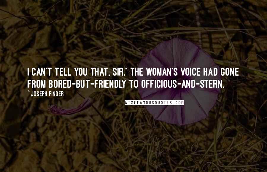 Joseph Finder Quotes: I can't tell you that, sir." The woman's voice had gone from bored-but-friendly to officious-and-stern.