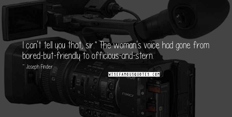 Joseph Finder Quotes: I can't tell you that, sir." The woman's voice had gone from bored-but-friendly to officious-and-stern.
