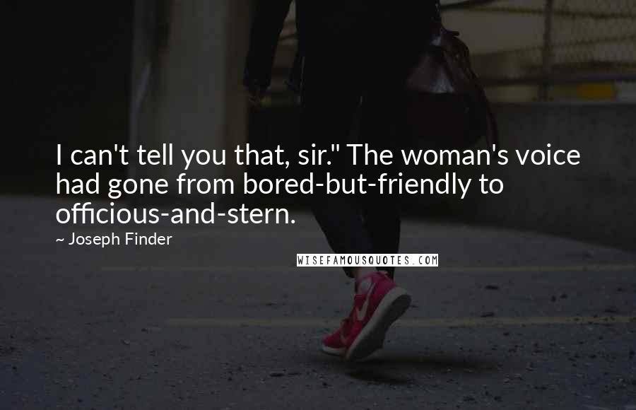 Joseph Finder Quotes: I can't tell you that, sir." The woman's voice had gone from bored-but-friendly to officious-and-stern.