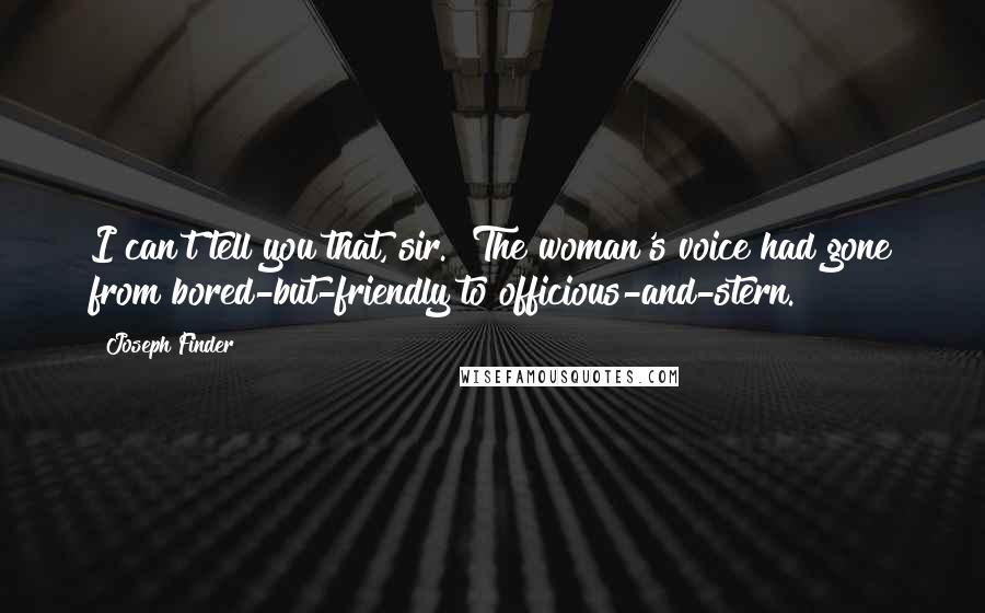 Joseph Finder Quotes: I can't tell you that, sir." The woman's voice had gone from bored-but-friendly to officious-and-stern.