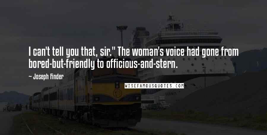 Joseph Finder Quotes: I can't tell you that, sir." The woman's voice had gone from bored-but-friendly to officious-and-stern.