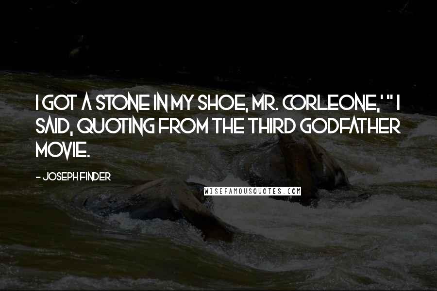 Joseph Finder Quotes: I got a stone in my shoe, Mr. Corleone,' " I said, quoting from the third Godfather movie.