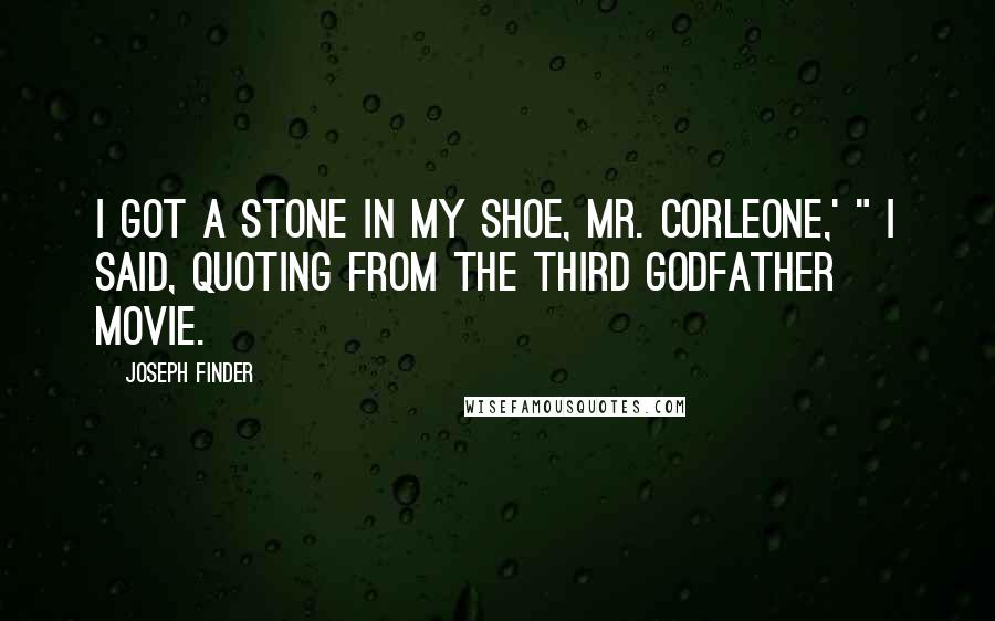 Joseph Finder Quotes: I got a stone in my shoe, Mr. Corleone,' " I said, quoting from the third Godfather movie.