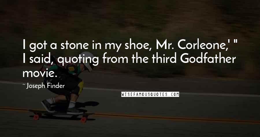 Joseph Finder Quotes: I got a stone in my shoe, Mr. Corleone,' " I said, quoting from the third Godfather movie.