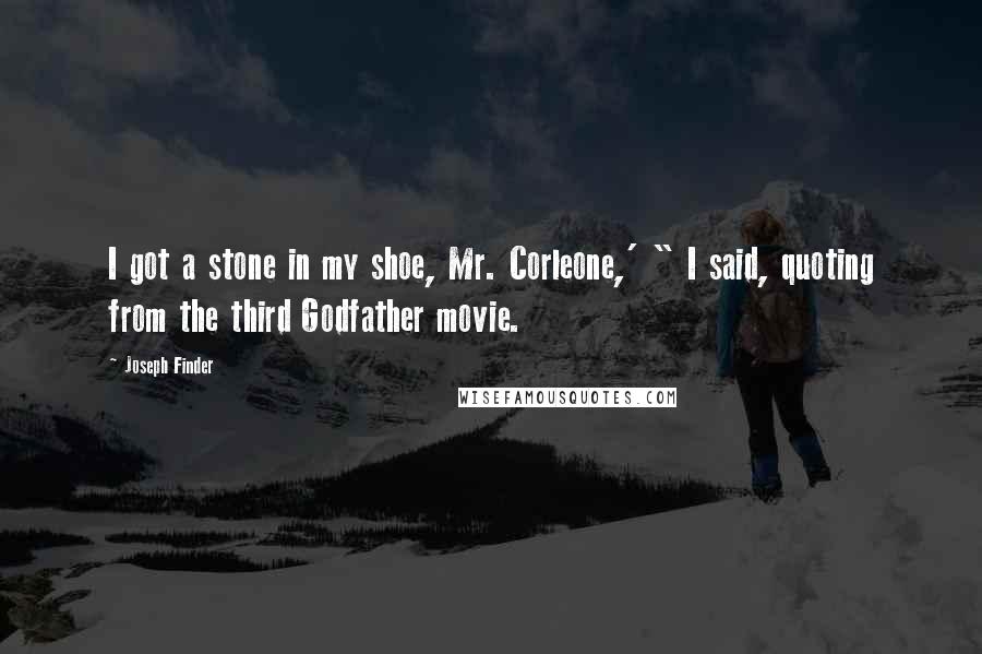 Joseph Finder Quotes: I got a stone in my shoe, Mr. Corleone,' " I said, quoting from the third Godfather movie.