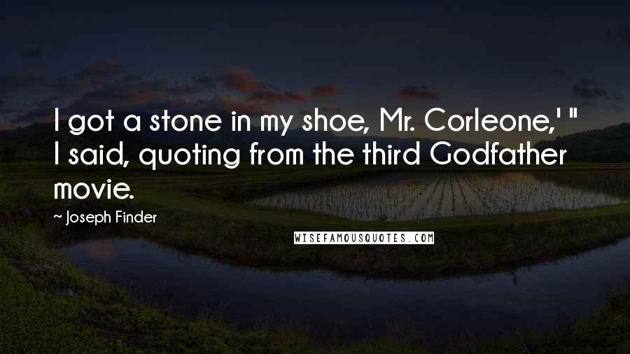 Joseph Finder Quotes: I got a stone in my shoe, Mr. Corleone,' " I said, quoting from the third Godfather movie.