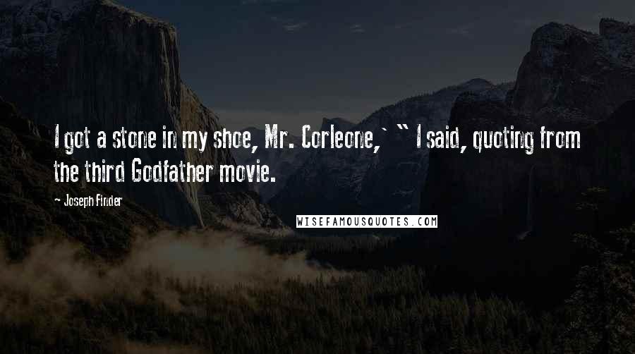 Joseph Finder Quotes: I got a stone in my shoe, Mr. Corleone,' " I said, quoting from the third Godfather movie.