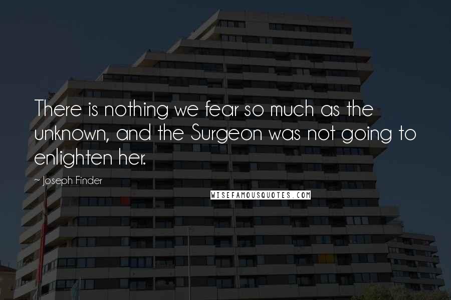 Joseph Finder Quotes: There is nothing we fear so much as the unknown, and the Surgeon was not going to enlighten her.