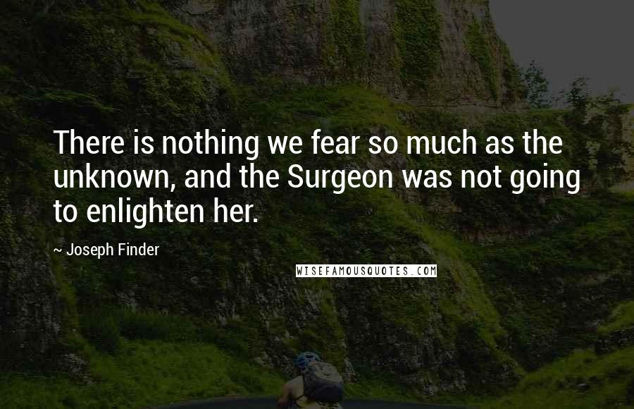 Joseph Finder Quotes: There is nothing we fear so much as the unknown, and the Surgeon was not going to enlighten her.