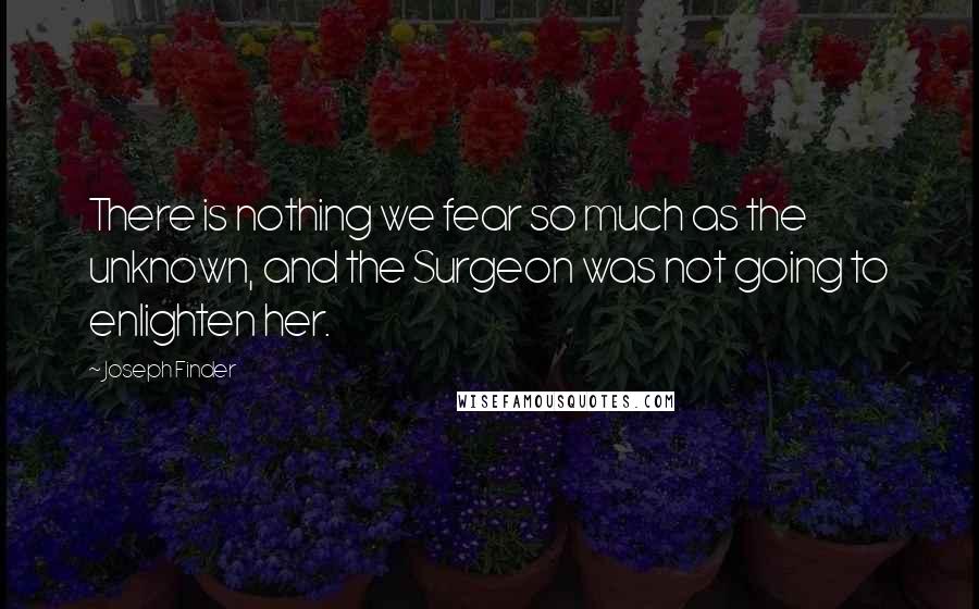 Joseph Finder Quotes: There is nothing we fear so much as the unknown, and the Surgeon was not going to enlighten her.