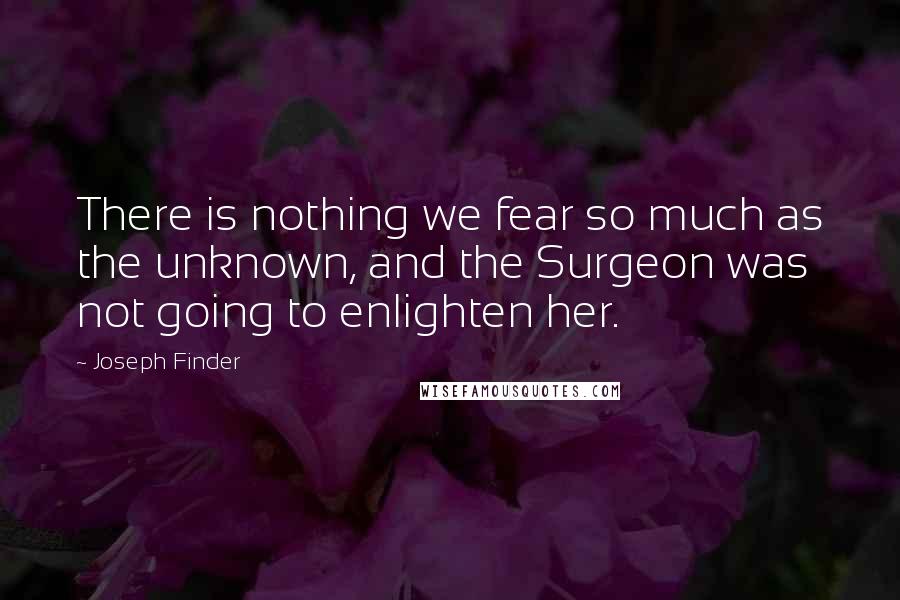 Joseph Finder Quotes: There is nothing we fear so much as the unknown, and the Surgeon was not going to enlighten her.