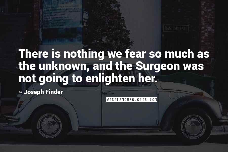 Joseph Finder Quotes: There is nothing we fear so much as the unknown, and the Surgeon was not going to enlighten her.