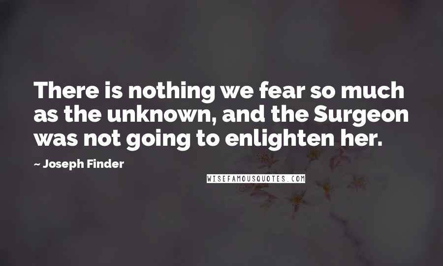 Joseph Finder Quotes: There is nothing we fear so much as the unknown, and the Surgeon was not going to enlighten her.