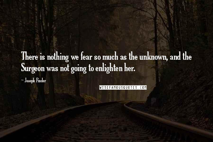 Joseph Finder Quotes: There is nothing we fear so much as the unknown, and the Surgeon was not going to enlighten her.