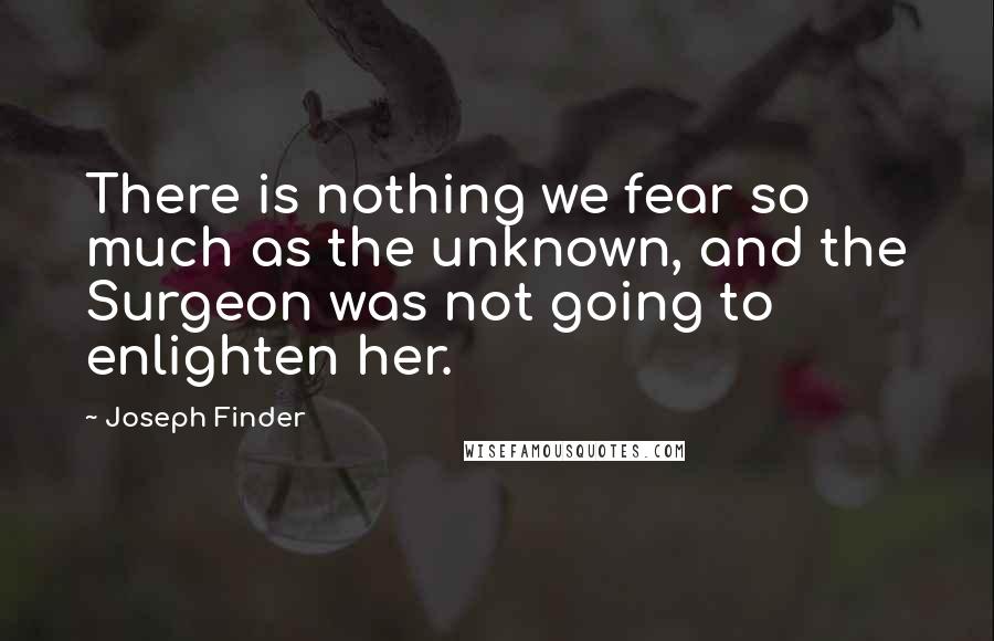 Joseph Finder Quotes: There is nothing we fear so much as the unknown, and the Surgeon was not going to enlighten her.