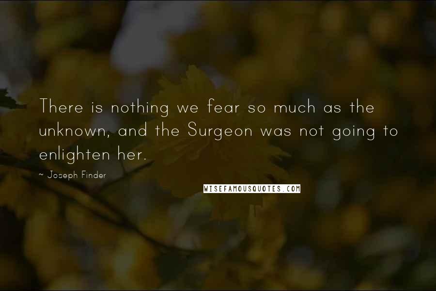 Joseph Finder Quotes: There is nothing we fear so much as the unknown, and the Surgeon was not going to enlighten her.