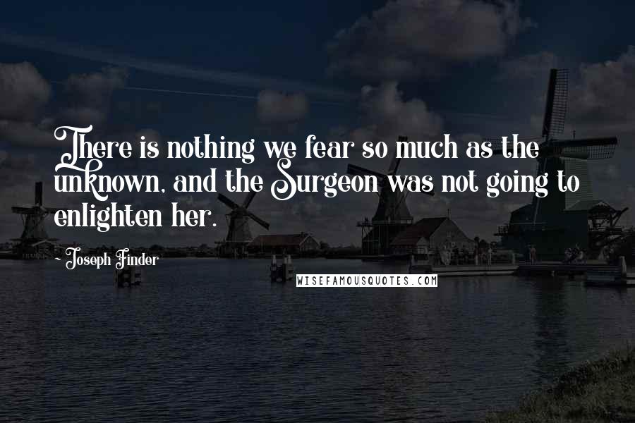 Joseph Finder Quotes: There is nothing we fear so much as the unknown, and the Surgeon was not going to enlighten her.