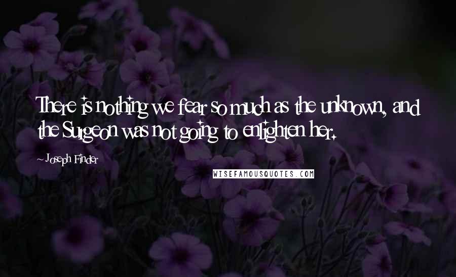 Joseph Finder Quotes: There is nothing we fear so much as the unknown, and the Surgeon was not going to enlighten her.