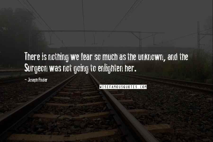 Joseph Finder Quotes: There is nothing we fear so much as the unknown, and the Surgeon was not going to enlighten her.