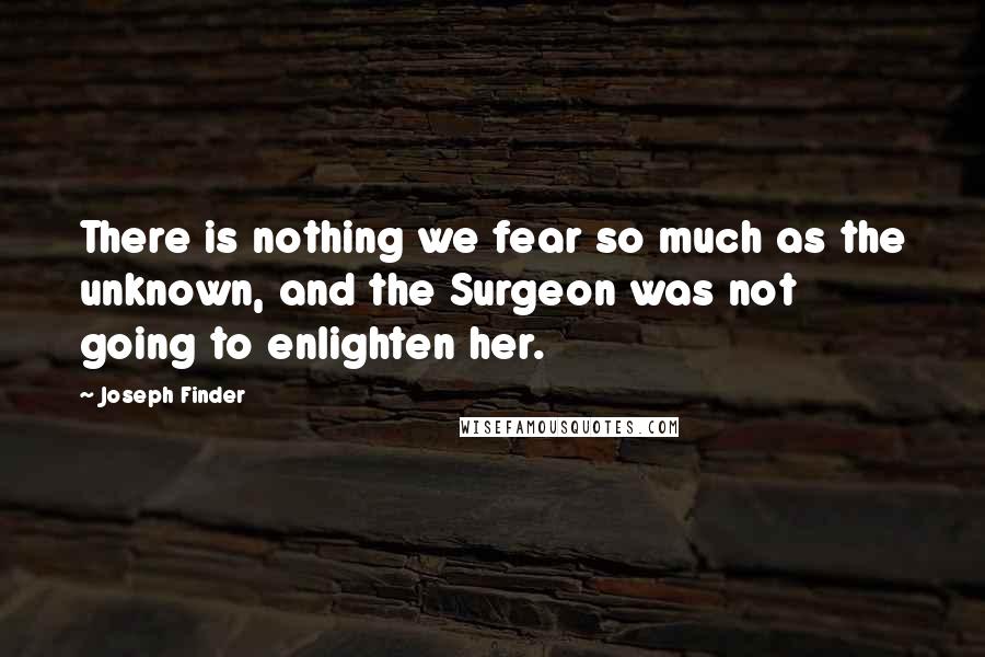 Joseph Finder Quotes: There is nothing we fear so much as the unknown, and the Surgeon was not going to enlighten her.