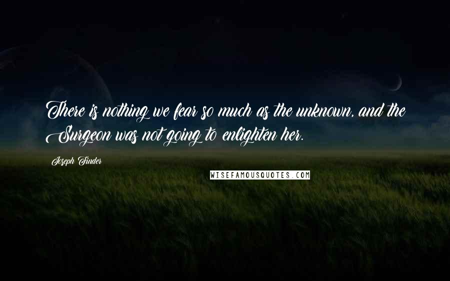 Joseph Finder Quotes: There is nothing we fear so much as the unknown, and the Surgeon was not going to enlighten her.