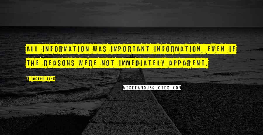 Joseph Fink Quotes: All information was important information, even if the reasons were not immediately apparent.