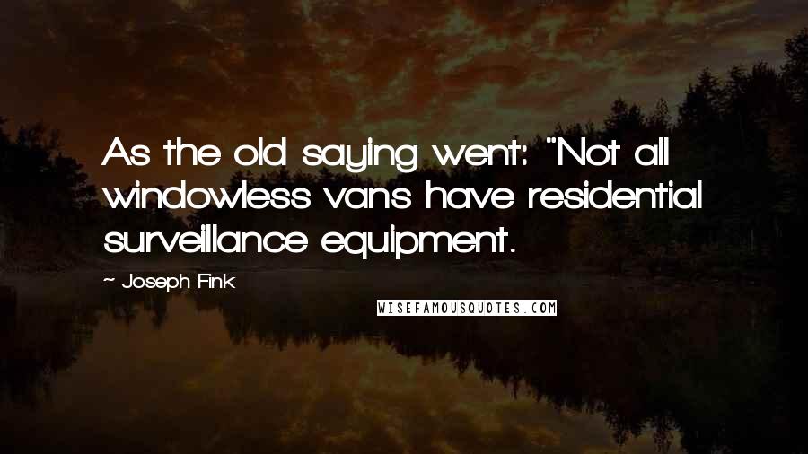 Joseph Fink Quotes: As the old saying went: "Not all windowless vans have residential surveillance equipment.