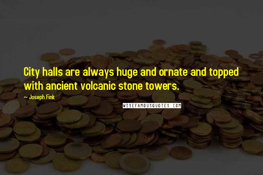 Joseph Fink Quotes: City halls are always huge and ornate and topped with ancient volcanic stone towers.