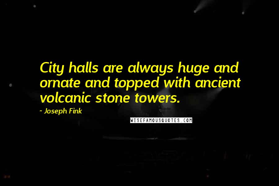 Joseph Fink Quotes: City halls are always huge and ornate and topped with ancient volcanic stone towers.