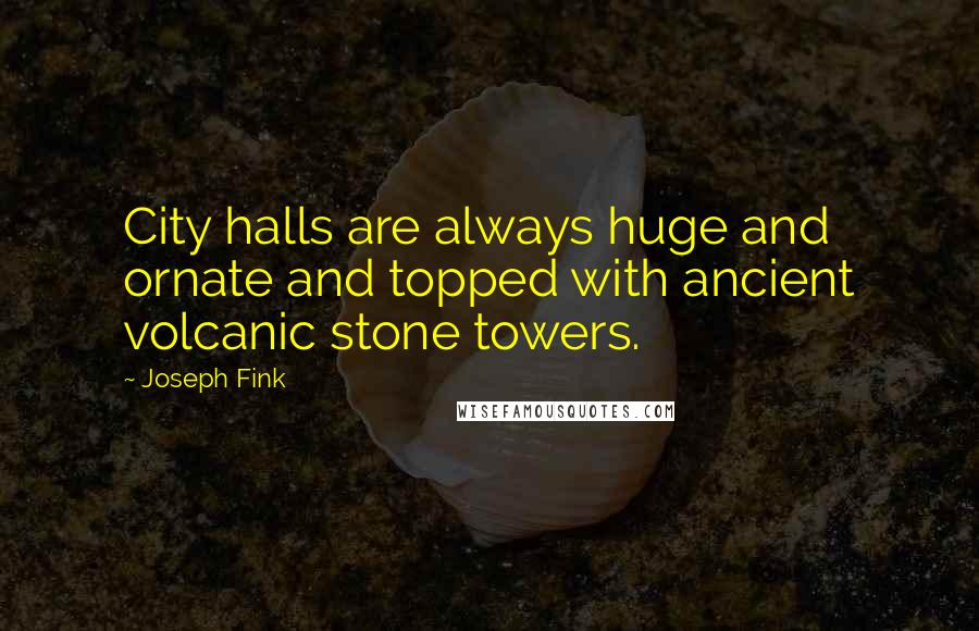 Joseph Fink Quotes: City halls are always huge and ornate and topped with ancient volcanic stone towers.