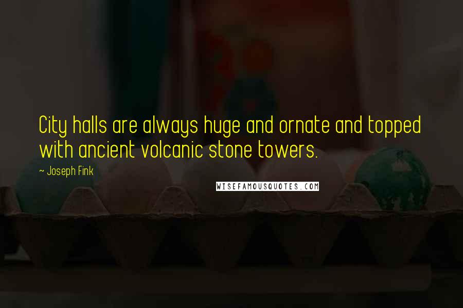 Joseph Fink Quotes: City halls are always huge and ornate and topped with ancient volcanic stone towers.