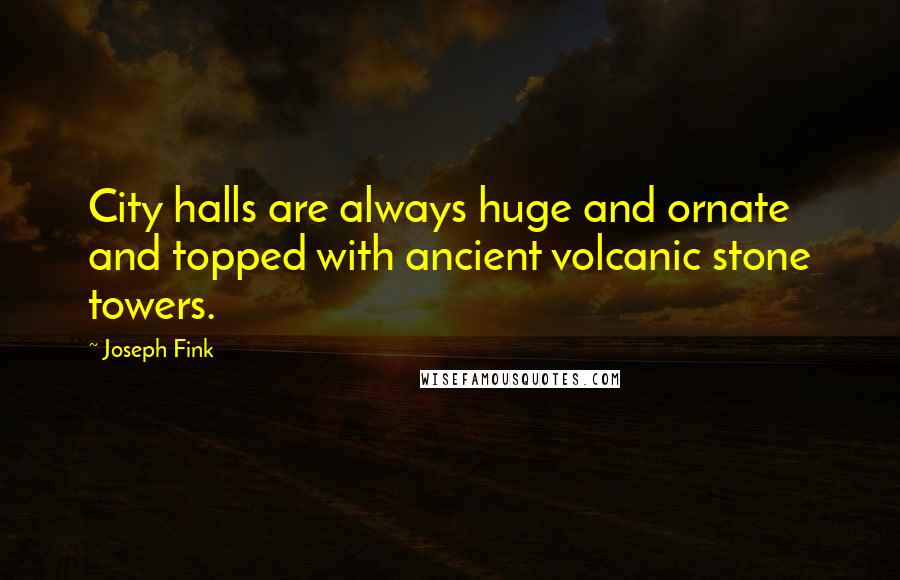 Joseph Fink Quotes: City halls are always huge and ornate and topped with ancient volcanic stone towers.