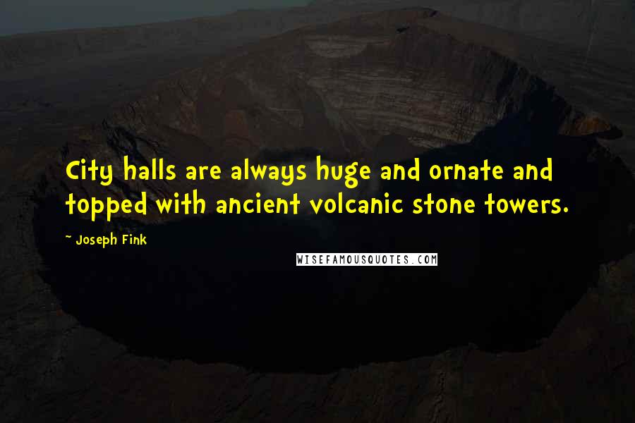 Joseph Fink Quotes: City halls are always huge and ornate and topped with ancient volcanic stone towers.