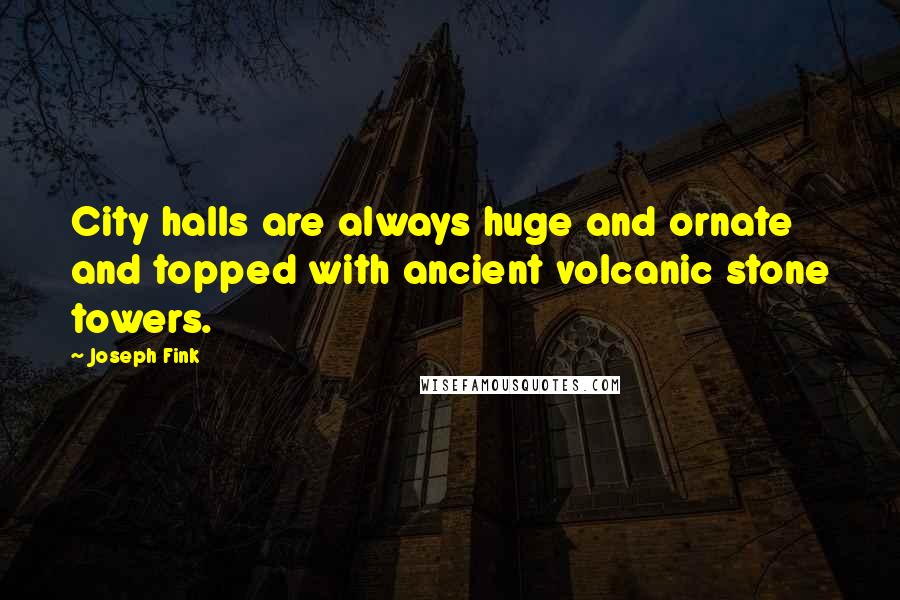 Joseph Fink Quotes: City halls are always huge and ornate and topped with ancient volcanic stone towers.