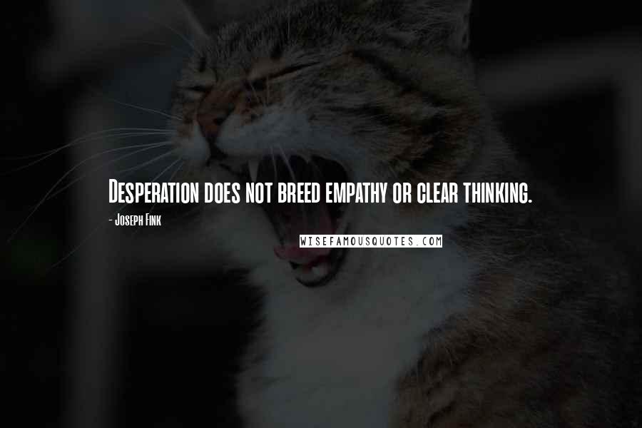 Joseph Fink Quotes: Desperation does not breed empathy or clear thinking.