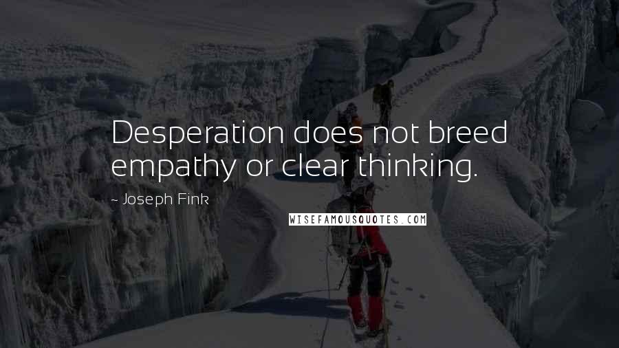 Joseph Fink Quotes: Desperation does not breed empathy or clear thinking.