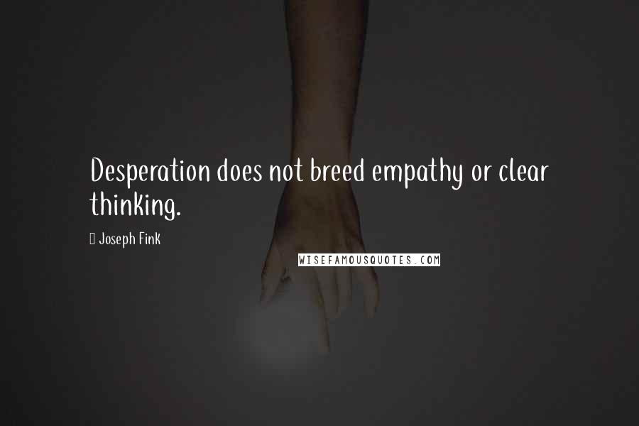 Joseph Fink Quotes: Desperation does not breed empathy or clear thinking.