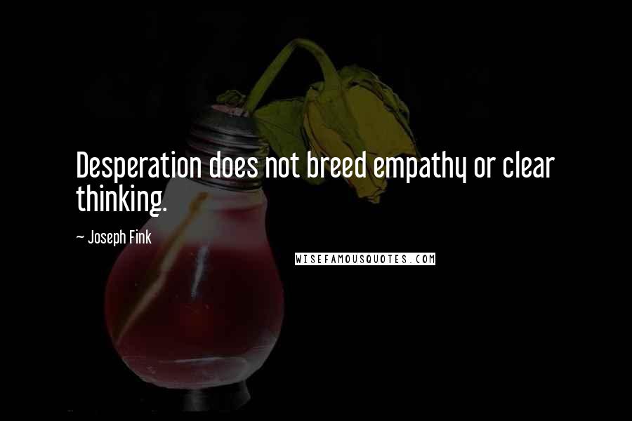 Joseph Fink Quotes: Desperation does not breed empathy or clear thinking.