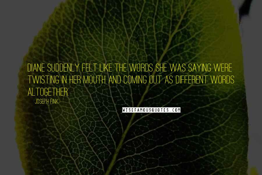 Joseph Fink Quotes: Diane suddenly felt like the words she was saying were twisting in her mouth and coming out as different words altogether.