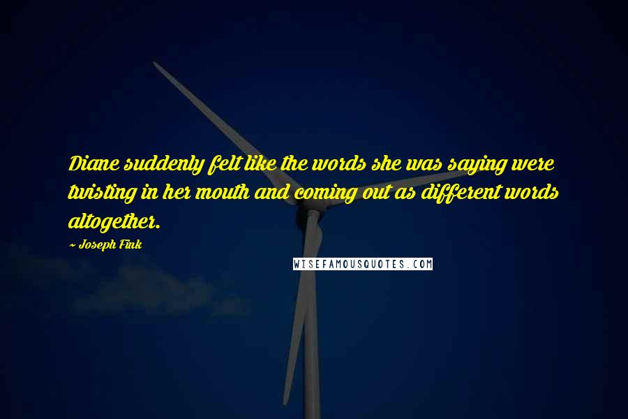 Joseph Fink Quotes: Diane suddenly felt like the words she was saying were twisting in her mouth and coming out as different words altogether.