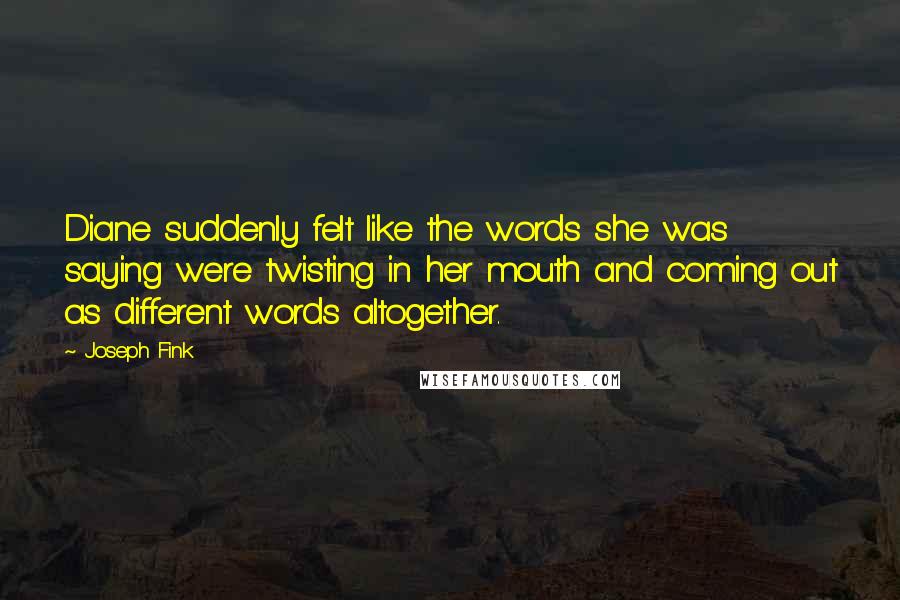 Joseph Fink Quotes: Diane suddenly felt like the words she was saying were twisting in her mouth and coming out as different words altogether.